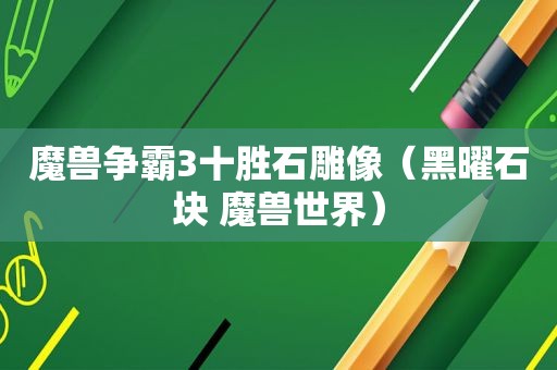 魔兽争霸3十胜石雕像（黑曜石块 魔兽世界）