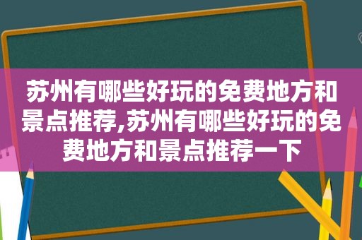 苏州有哪些好玩的免费地方和景点推荐,苏州有哪些好玩的免费地方和景点推荐一下