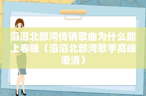 滔滔北部湾传销歌曲为什么能上春晚（滔滔北部湾歌手高峰澄清）