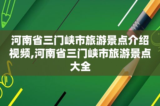 河南省三门峡市旅游景点介绍视频,河南省三门峡市旅游景点大全