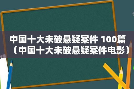 中国十大未破悬疑案件 100篇（中国十大未破悬疑案件电影）