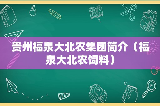 贵州福泉大北农集团简介（福泉大北农饲料）