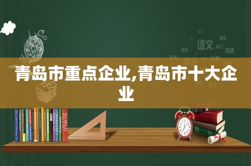 青岛市重点企业,青岛市十大企业