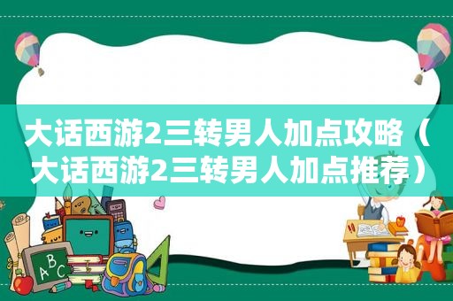 大话西游2三转男人加点攻略（大话西游2三转男人加点推荐）