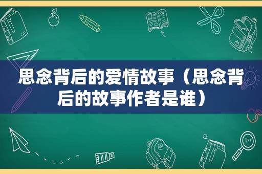 思念背后的爱情故事（思念背后的故事作者是谁）