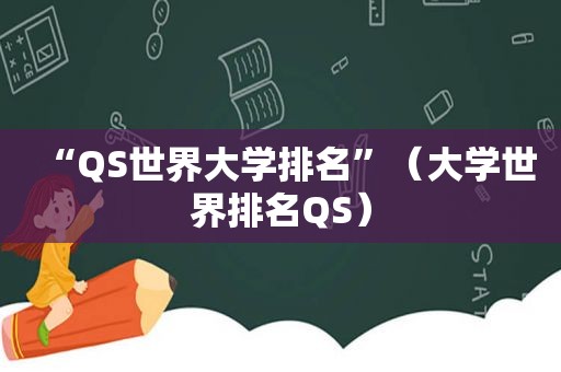 “QS世界大学排名”（大学世界排名QS）