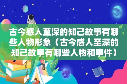 古今感人至深的知己故事有哪些人物形象（古今感人至深的知己故事有哪些人物和事件）