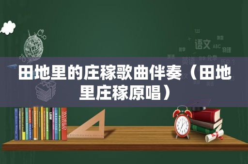 田地里的庄稼歌曲伴奏（田地里庄稼原唱）