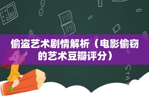 偷盗艺术剧情解析（电影偷窃的艺术豆瓣评分）