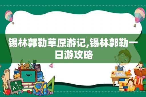 锡林郭勒草原游记,锡林郭勒一日游攻略