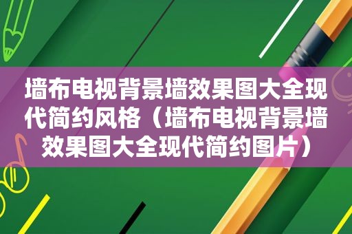 墙布电视背景墙效果图大全现代简约风格（墙布电视背景墙效果图大全现代简约图片）