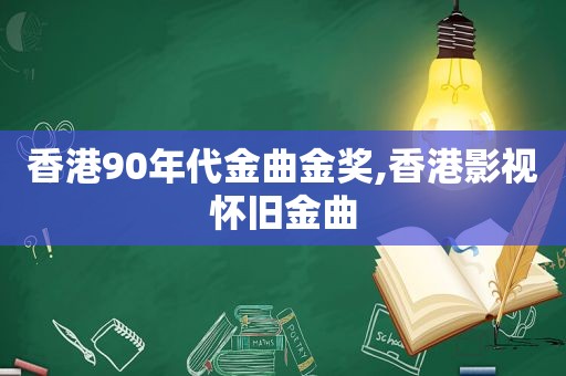 香港90年代金曲金奖,香港影视怀旧金曲