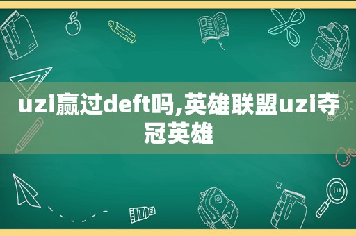 uzi赢过deft吗,英雄联盟uzi夺冠英雄