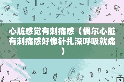 心脏感觉有刺痛感（偶尔心脏有刺痛感好像针扎深呼吸就痛）