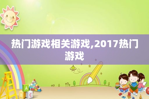 热门游戏相关游戏,2017热门游戏