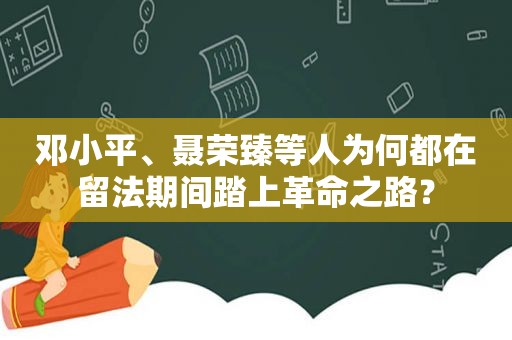  *** 、聂荣臻等人为何都在留法期间踏上革命之路？