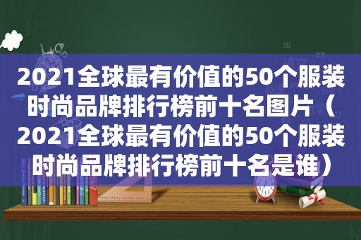 2021全球最有价值的50个服装时尚品牌排行榜前十名图片（2021全球最有价值的50个服装时尚品牌排行榜前十名是谁）