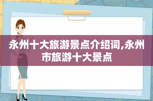 永州十大旅游景点介绍词,永州市旅游十大景点