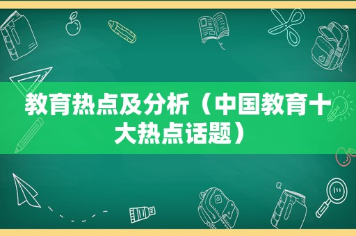 教育热点及分析（中国教育十大热点话题）