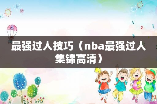 最强过人技巧（nba最强过人集锦高清）