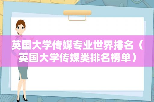 英国大学传媒专业世界排名（英国大学传媒类排名榜单）