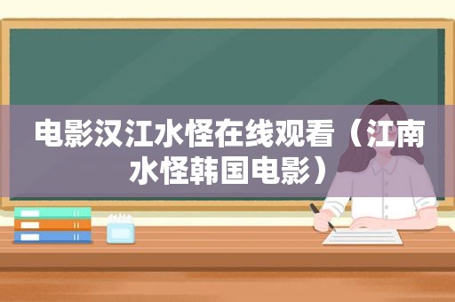 电影汉江水怪在线观看（江南水怪韩国电影）