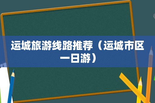 运城旅游线路推荐（运城市区一日游）