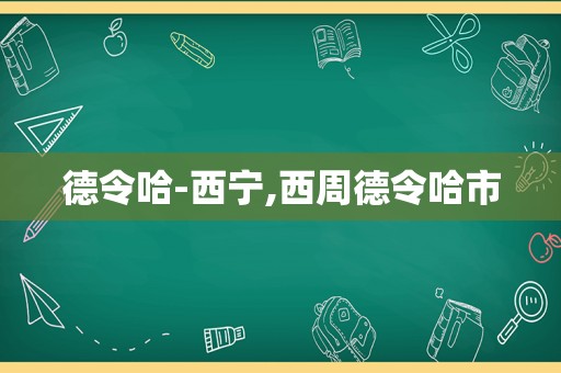 德令哈-西宁,西周德令哈市