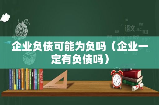 企业负债可能为负吗（企业一定有负债吗）