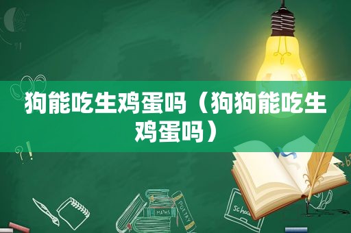 狗能吃生鸡蛋吗（狗狗能吃生鸡蛋吗）