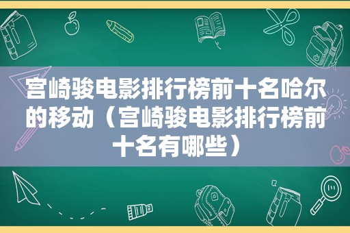 宫崎骏电影排行榜前十名哈尔的移动（宫崎骏电影排行榜前十名有哪些）