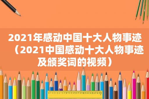 2021年感动中国十大人物事迹（2021中国感动十大人物事迹及颁奖词的视频）