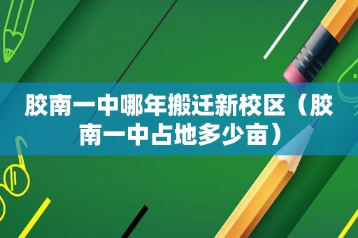 胶南一中哪年搬迁新校区（胶南一中占地多少亩）