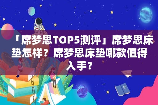 「席梦思TOP5测评」席梦思床垫怎样？席梦思床垫哪款值得入手？