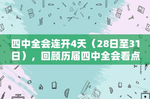 四中全会连开4天（28日至31日），回顾历届四中全会看点