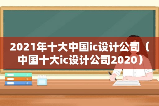 2021年十大中国ic设计公司（中国十大ic设计公司2020）