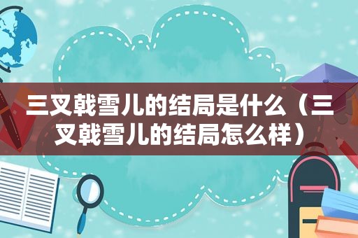 三叉戟雪儿的结局是什么（三叉戟雪儿的结局怎么样）  第1张