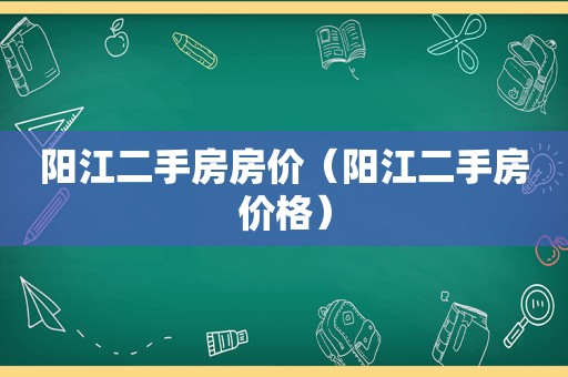 阳江二手房房价（阳江二手房价格）