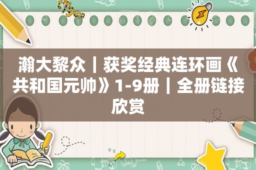 瀚大黎众｜获奖经典连环画《共和国元帅》1-9册｜全册链接欣赏