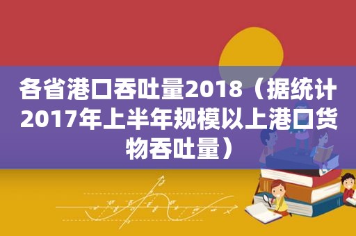 各省港口吞吐量2018（据统计2017年上半年规模以上港口货物吞吐量）