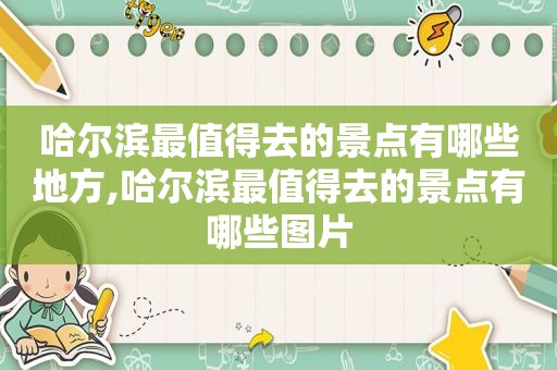 哈尔滨最值得去的景点有哪些地方,哈尔滨最值得去的景点有哪些图片