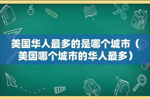 美国华人最多的是哪个城市（美国哪个城市的华人最多）