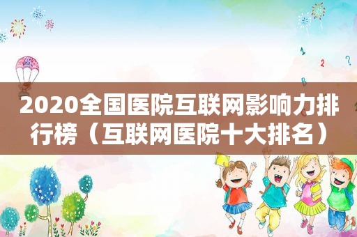 2020全国医院互联网影响力排行榜（互联网医院十大排名）  第1张