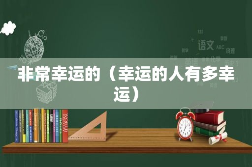 非常幸运的（幸运的人有多幸运）