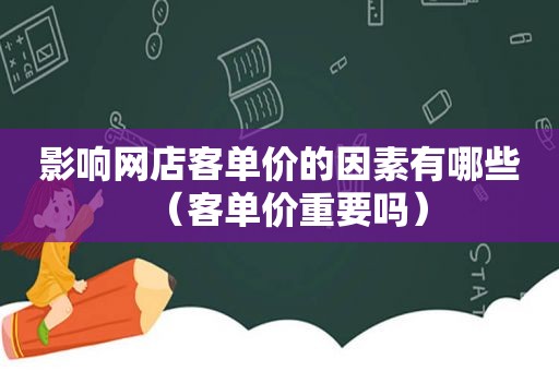 影响网店客单价的因素有哪些（客单价重要吗）