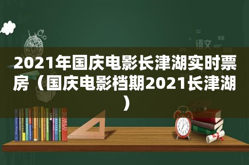 2021年国庆电影长津湖实时票房（国庆电影档期2021长津湖）