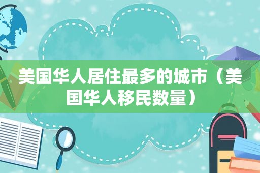 美国华人居住最多的城市（美国华人移民数量）  第1张