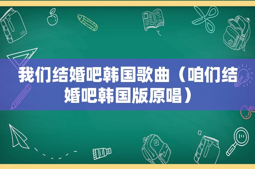 我们结婚吧韩国歌曲（咱们结婚吧韩国版原唱）