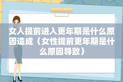 女人提前进入更年期是什么原因造成（女性提前更年期是什么原因导致）  第1张