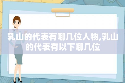 乳山的代表有哪几位人物,乳山的代表有以下哪几位